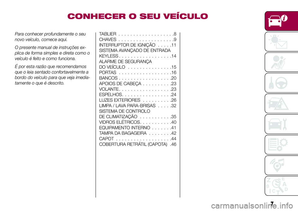 FIAT 124 SPIDER 2018  Manual de Uso e Manutenção (in Portuguese) CONHECER O SEU VEÍCULO
Para conhecer profundamente o seu
novo veículo, comece aqui.
O presente manual de instruções ex-
plica de forma simples e direta como o
veículo é feito e como funciona.
É