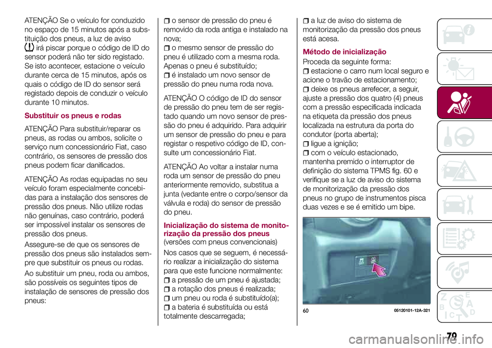 FIAT 124 SPIDER 2018  Manual de Uso e Manutenção (in Portuguese) ATENÇÃO Se o veículo for conduzido
no espaço de 15 minutos após a subs-
tituição dos pneus, a luz de aviso
irá piscar porque o código de ID do
sensor poderá não ter sido registado.
Se isto 