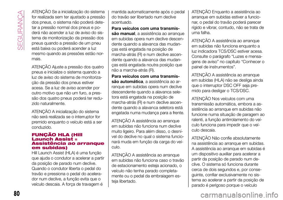 FIAT 124 SPIDER 2018  Manual de Uso e Manutenção (in Portuguese) ATENÇÃO Se a inicialização do sistema
for realizada sem ter ajustado a pressão
dos pneus, o sistema não poderá dete-
tar a pressão normal dos pneus e po-
derá não acender a luz de aviso do s
