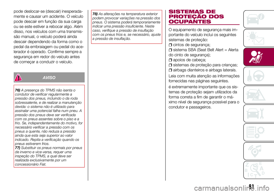 FIAT 124 SPIDER 2018  Manual de Uso e Manutenção (in Portuguese) pode deslocar-se (descair) inesperada-
mente e causar um acidente. O veículo
pode descair em função da sua carga
ou se este estiver a rebocar algo. Além
disso, nos veículos com uma transmis-
são