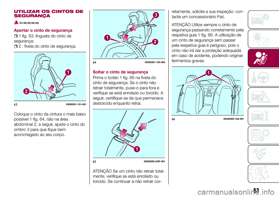 FIAT 124 SPIDER 2018  Manual de Uso e Manutenção (in Portuguese) UTILIZAR OS CINTOS DE
SEGURANÇA
81) 82) 83) 84) 85)
Apertar o cinto de segurança
1 fig. 63: lingueta do cinto de
segurança;
2 : fivela do cinto de segurança.
Coloque o cinto da cintura o mais baix