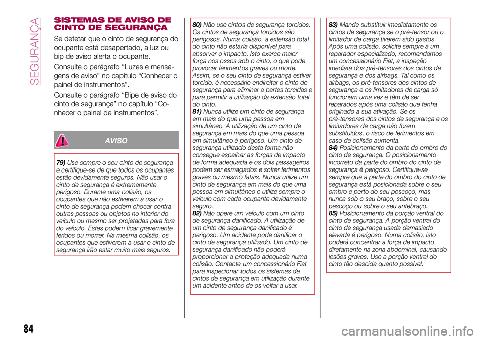 FIAT 124 SPIDER 2018  Manual de Uso e Manutenção (in Portuguese) SISTEMAS DE AVISO DE
CINTO DE SEGURANÇA
Se detetar que o cinto de segurança do
ocupante está desapertado, a luz ou
bip de aviso alerta o ocupante.
Consulte o parágrafo “Luzes e mensa-
gens de av
