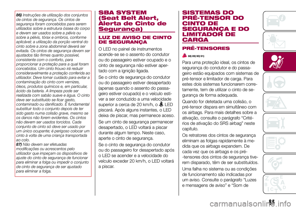 FIAT 124 SPIDER 2018  Manual de Uso e Manutenção (in Portuguese) 86)Instruções de utilização dos conjuntos
de cintos de segurança. Os cintos de
segurança foram concebidos para serem
utilizados sobre a estrutura óssea do corpo
e devem ser usados sobre a pélv