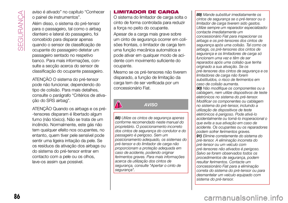 FIAT 124 SPIDER 2018  Manual de Uso e Manutenção (in Portuguese) aviso é ativado” no capítulo “Conhecer
o painel de instrumentos”.
Além disso, o sistema do pré-tensor
para o passageiro, tal como o airbag
dianteiro e lateral do passageiro, foi
concebido pa