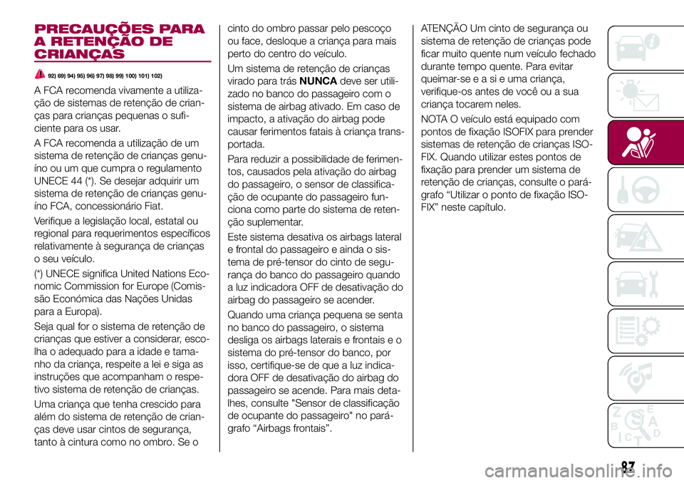 FIAT 124 SPIDER 2018  Manual de Uso e Manutenção (in Portuguese) PRECAUÇÕES PARA
A RETENÇÃO DE
CRIANÇAS
92) 69) 94) 95) 96) 97) 98) 99) 100) 101) 102)
A FCA recomenda vivamente a utiliza-
ção de sistemas de retenção de crian-
ças para crianças pequenas o