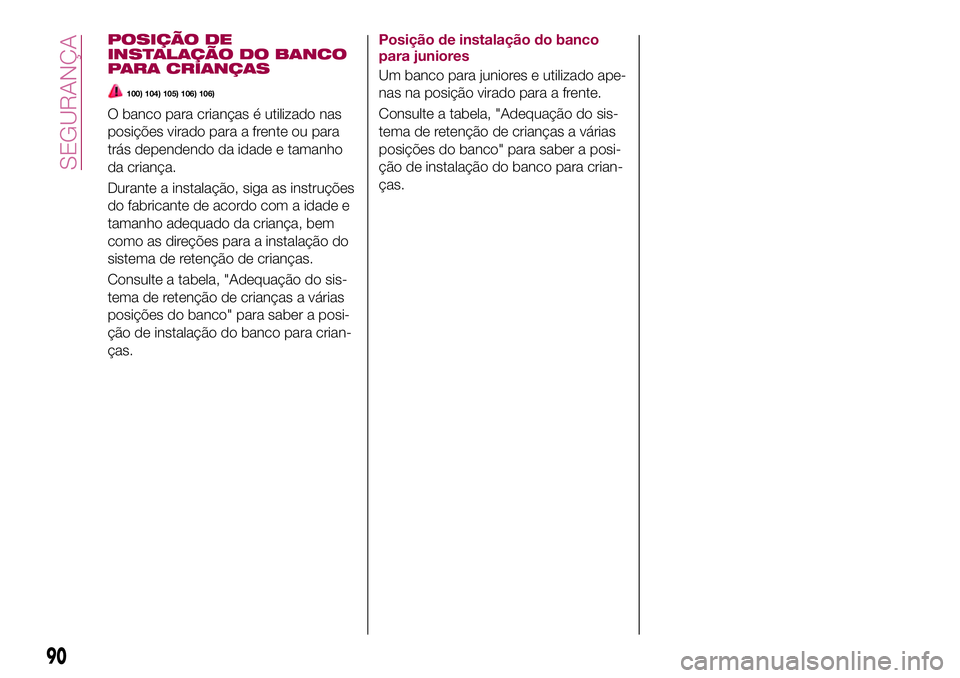FIAT 124 SPIDER 2018 Manual de Uso e Manutenção (in Portuguese) POSIÇÃO DE
INSTALAÇÃO DO BANCO
PARA CRIANÇAS
100) 104) 105) 106) 106)
O banco para crianças é utilizado nas
posições virado para a frente ou para
trás dependendo da idade e tamanho
da crian FIAT 124 SPIDER 2018 Manual de Uso e Manutenção (in Portuguese) POSIÇÃO DE
INSTALAÇÃO DO BANCO
PARA CRIANÇAS
100) 104) 105) 106) 106)
O banco para crianças é utilizado nas
posições virado para a frente ou para
trás dependendo da idade e tamanho
da crian