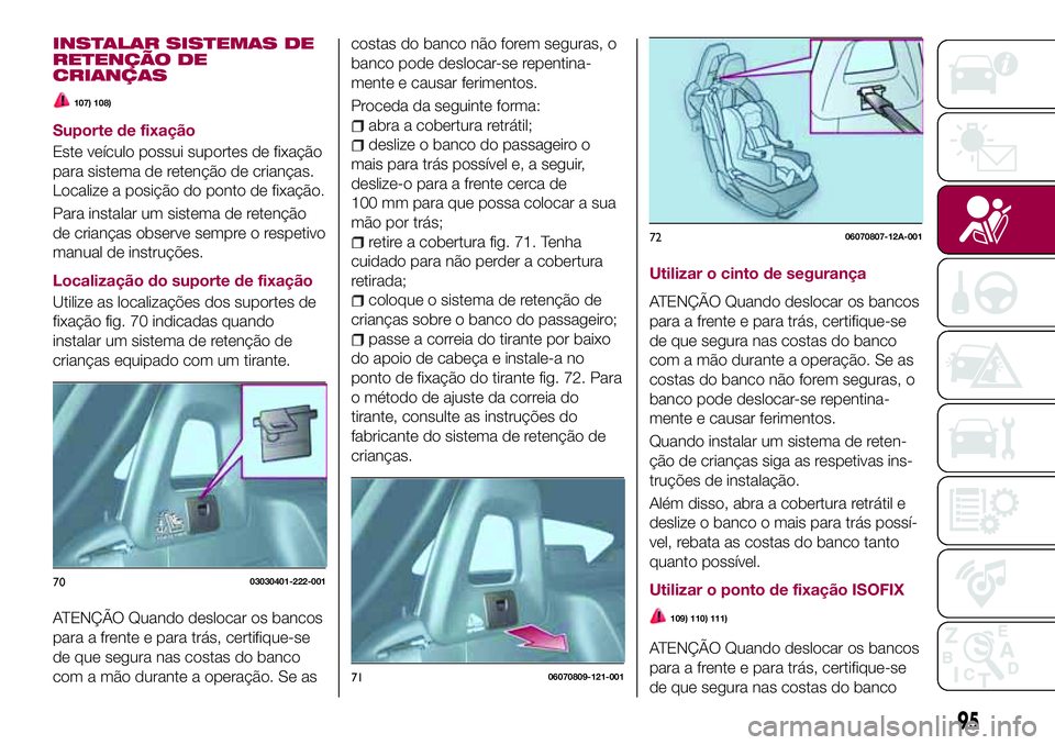 FIAT 124 SPIDER 2018 Manual de Uso e Manutenção (in Portuguese) INSTALAR SISTEMAS DE
RETENÇÃO DE
CRIANÇAS
107) 108)
Suporte de fixação
Este veículo possui suportes de fixação
para sistema de retenção de crianças.
Localize a posição do ponto de fixaç FIAT 124 SPIDER 2018 Manual de Uso e Manutenção (in Portuguese) INSTALAR SISTEMAS DE
RETENÇÃO DE
CRIANÇAS
107) 108)
Suporte de fixação
Este veículo possui suportes de fixação
para sistema de retenção de crianças.
Localize a posição do ponto de fixaç