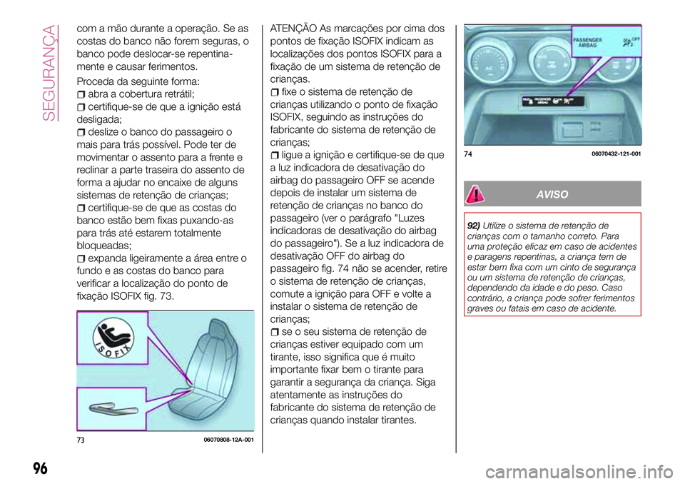FIAT 124 SPIDER 2018 Manual de Uso e Manutenção (in Portuguese) com a mão durante a operação. Se as
costas do banco não forem seguras, o
banco pode deslocar-se repentina-
mente e causar ferimentos.
Proceda da seguinte forma:
abra a cobertura retrátil;
certifi FIAT 124 SPIDER 2018 Manual de Uso e Manutenção (in Portuguese) com a mão durante a operação. Se as
costas do banco não forem seguras, o
banco pode deslocar-se repentina-
mente e causar ferimentos.
Proceda da seguinte forma:
abra a cobertura retrátil;
certifi