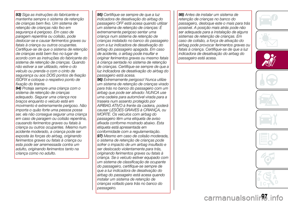 FIAT 124 SPIDER 2018 Manual de Uso e Manutenção (in Portuguese) 93)Siga as instruções do fabricante e
mantenha sempre o sistema de retenção
de crianças bem fixo. Um sistema de
retenção de crianças não fixo em
segurança é perigoso. Em caso de
paragem rep FIAT 124 SPIDER 2018 Manual de Uso e Manutenção (in Portuguese) 93)Siga as instruções do fabricante e
mantenha sempre o sistema de retenção
de crianças bem fixo. Um sistema de
retenção de crianças não fixo em
segurança é perigoso. Em caso de
paragem rep