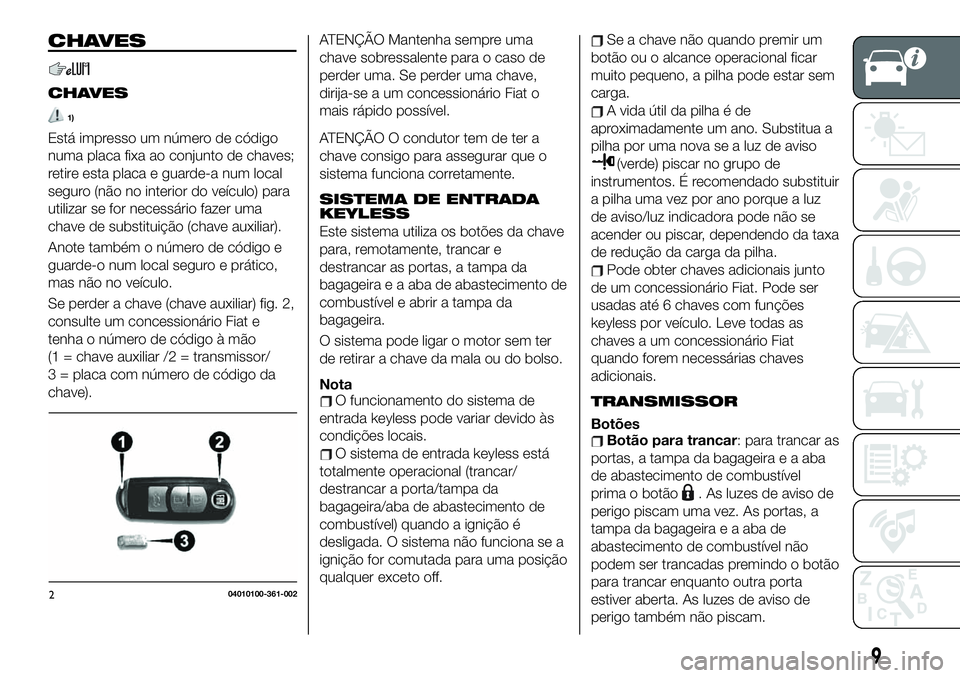 FIAT 124 SPIDER 2021 Manual de Uso e Manutenção (in Portuguese) CHAVES
CHAVES
1)
Está impresso um número de código
numa placa fixa ao conjunto de chaves;
retire esta placa e guarde-a num local
seguro (não no interior do veículo) para
utilizar se for necessár FIAT 124 SPIDER 2021 Manual de Uso e Manutenção (in Portuguese) CHAVES
CHAVES
1)
Está impresso um número de código
numa placa fixa ao conjunto de chaves;
retire esta placa e guarde-a num local
seguro (não no interior do veículo) para
utilizar se for necessár