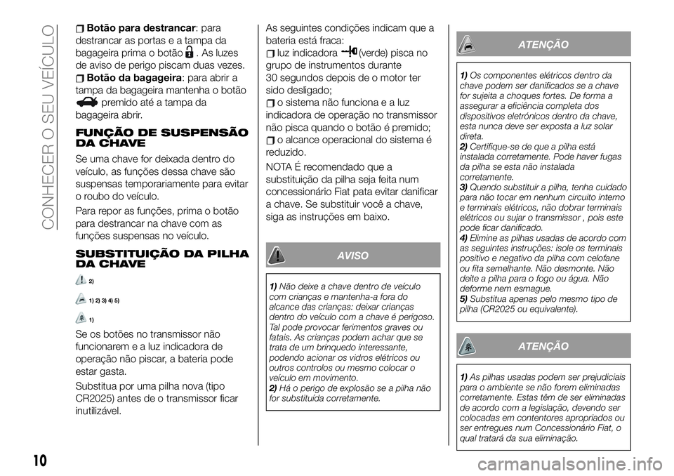FIAT 124 SPIDER 2021 Manual de Uso e Manutenção (in Portuguese) Botão para destrancar: para
destrancar as portas e a tampa da
bagageira prima o botão
. As luzes
de aviso de perigo piscam duas vezes.
Botão da bagageira: para abrir a
tampa da bagageira mantenha o FIAT 124 SPIDER 2021 Manual de Uso e Manutenção (in Portuguese) Botão para destrancar: para
destrancar as portas e a tampa da
bagageira prima o botão
. As luzes
de aviso de perigo piscam duas vezes.
Botão da bagageira: para abrir a
tampa da bagageira mantenha o