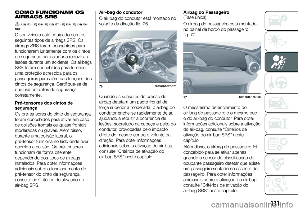 FIAT 124 SPIDER 2021 Manual de Uso e Manutenção (in Portuguese) COMO FUNCIONAM OS
AIRBAGS SRS
121) 122) 123) 124) 125) 126) 127) 128) 129) 130) 131) 134)
139)
O seu veículo está equipado com os
seguintes tipos de airbags SRS. Os
airbags SRS foram concebidos para FIAT 124 SPIDER 2021 Manual de Uso e Manutenção (in Portuguese) COMO FUNCIONAM OS
AIRBAGS SRS
121) 122) 123) 124) 125) 126) 127) 128) 129) 130) 131) 134)
139)
O seu veículo está equipado com os
seguintes tipos de airbags SRS. Os
airbags SRS foram concebidos para