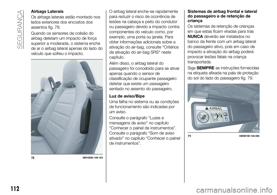 FIAT 124 SPIDER 2021 Manual de Uso e Manutenção (in Portuguese) Airbags Laterais
Os airbags laterais estão montado nos
lados exteriores dos encostos dos
assentos fig. 78.
Quando os sensores de colisão do
airbag detetam um impacto de força
superior a moderada, o FIAT 124 SPIDER 2021 Manual de Uso e Manutenção (in Portuguese) Airbags Laterais
Os airbags laterais estão montado nos
lados exteriores dos encostos dos
assentos fig. 78.
Quando os sensores de colisão do
airbag detetam um impacto de força
superior a moderada, o