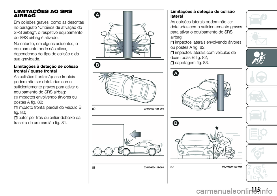 FIAT 124 SPIDER 2021 Manual de Uso e Manutenção (in Portuguese) LIMITAÇÕES AO SRS
AIRBAG
Em colisões graves, como as descritas
no parágrafo "Critérios de ativação do
SRS airbag", o respetivo equipamento
do SRS airbag é ativado.
No entanto, em algun FIAT 124 SPIDER 2021 Manual de Uso e Manutenção (in Portuguese) LIMITAÇÕES AO SRS
AIRBAG
Em colisões graves, como as descritas
no parágrafo "Critérios de ativação do
SRS airbag", o respetivo equipamento
do SRS airbag é ativado.
No entanto, em algun