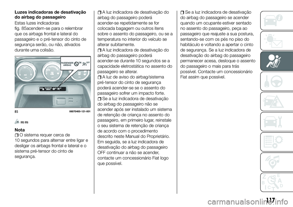 FIAT 124 SPIDER 2021 Manual de Uso e Manutenção (in Portuguese) Luzes indicadoras de desativação
do airbag do passageiro
Estas luzes indicadoras
fig. 85acendem-se para o relembrar
que os airbags frontal e lateral do
passageiroeopré-tensor do cinto de
segurança FIAT 124 SPIDER 2021 Manual de Uso e Manutenção (in Portuguese) Luzes indicadoras de desativação
do airbag do passageiro
Estas luzes indicadoras
fig. 85acendem-se para o relembrar
que os airbags frontal e lateral do
passageiroeopré-tensor do cinto de
segurança