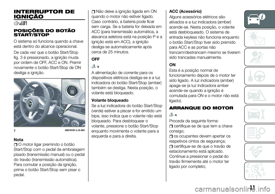 FIAT 124 SPIDER 2021 Manual de Uso e Manutenção (in Portuguese) INTERRUPTOR DE
IGNIÇÃO
POSIÇÕES DO BOTÃO
START/STOP
O sistema só funciona quando a chave
está dentro do alcance operacional.
De cada vez que o botão Start/Stop
fig.3épressionado, a ignição FIAT 124 SPIDER 2021 Manual de Uso e Manutenção (in Portuguese) INTERRUPTOR DE
IGNIÇÃO
POSIÇÕES DO BOTÃO
START/STOP
O sistema só funciona quando a chave
está dentro do alcance operacional.
De cada vez que o botão Start/Stop
fig.3épressionado, a ignição