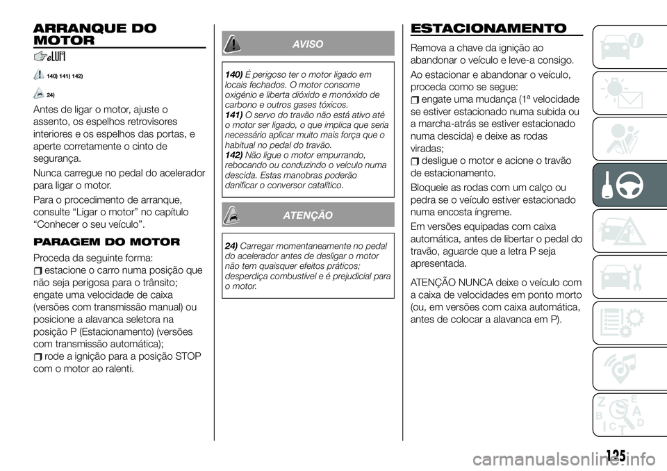 FIAT 124 SPIDER 2021  Manual de Uso e Manutenção (in Portuguese) ARRANQUE DO
MOTOR
140) 141) 142)
24)
Antes de ligar o motor, ajuste o
assento, os espelhos retrovisores
interiores e os espelhos das portas, e
aperte corretamente o cinto de
segurança.
Nunca carregue