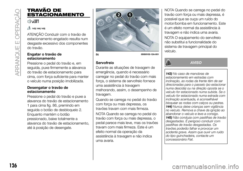 FIAT 124 SPIDER 2021  Manual de Uso e Manutenção (in Portuguese) T R AVÃ O D E
ESTACIONAMENTO
143) 144) 145)
ATENÇÃO Conduzir com o travão de
estacionamento engatado resulta num
desgaste excessivo dos componentes
do travão.
Engatar o travão de
estacionamento
