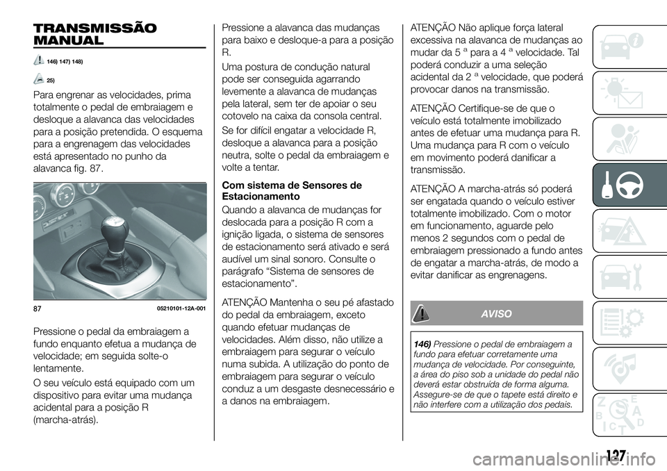 FIAT 124 SPIDER 2021  Manual de Uso e Manutenção (in Portuguese) TRANSMISSÃO
MANUAL
146) 147) 148)
25)
Para engrenar as velocidades, prima
totalmente o pedal de embraiagem e
desloque a alavanca das velocidades
para a posição pretendida. O esquema
para a engrenag