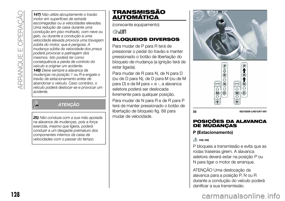 FIAT 124 SPIDER 2021  Manual de Uso e Manutenção (in Portuguese) 147)Não utilize abruptamente o travão
motor em superfícies de estrada
escorregadias ou a velocidades elevadas.
Uma redução de caixa durante uma
condução em piso molhado, com neve ou
gelo, ou du