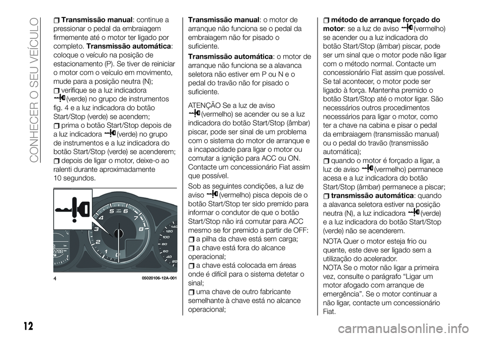 FIAT 124 SPIDER 2021 Manual de Uso e Manutenção (in Portuguese) Transmissão manual: continue a
pressionar o pedal da embraiagem
firmemente até o motor ter ligado por
completo.Transmissão automática:
coloque o veículo na posição de
estacionamento (P). Se tiv FIAT 124 SPIDER 2021 Manual de Uso e Manutenção (in Portuguese) Transmissão manual: continue a
pressionar o pedal da embraiagem
firmemente até o motor ter ligado por
completo.Transmissão automática:
coloque o veículo na posição de
estacionamento (P). Se tiv