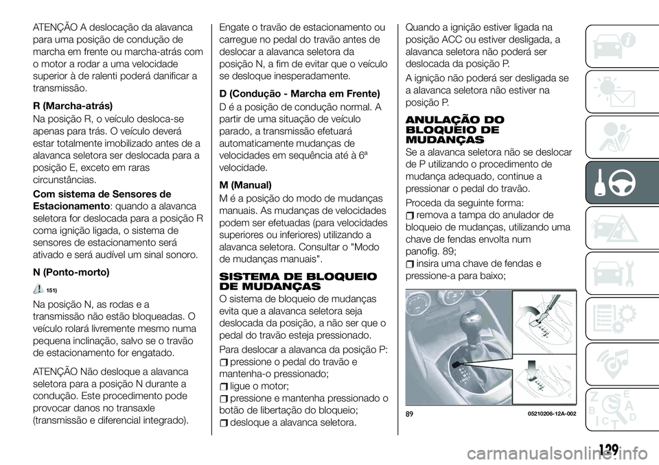 FIAT 124 SPIDER 2021  Manual de Uso e Manutenção (in Portuguese) ATENÇÃO A deslocação da alavanca
para uma posição de condução de
marcha em frente ou marcha-atrás com
o motor a rodar a uma velocidade
superior à de ralenti poderá danificar a
transmissão.