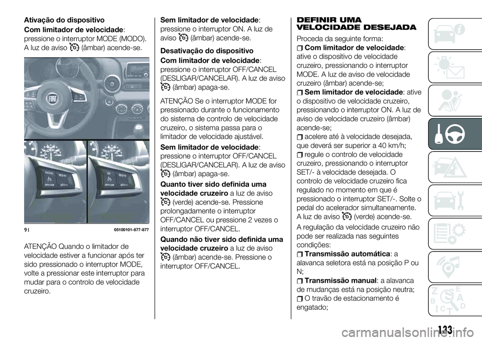 FIAT 124 SPIDER 2021  Manual de Uso e Manutenção (in Portuguese) Ativação do dispositivo
Com limitador de velocidade:
pressione o interruptor MODE (MODO).
A luz de aviso
(âmbar) acende-se.
ATENÇÃO Quando o limitador de
velocidade estiver a funcionar após ter
