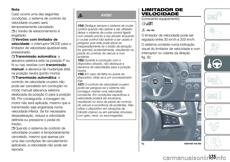 FIAT 124 SPIDER 2021  Manual de Uso e Manutenção (in Portuguese) Nota
Caso ocorra uma das seguintes
condições, o sistema de controlo da
velocidade cruzeiro será
temporariamente cancelado:
o travão de estacionamento é
engatado;
Versões com limitador de
velocid