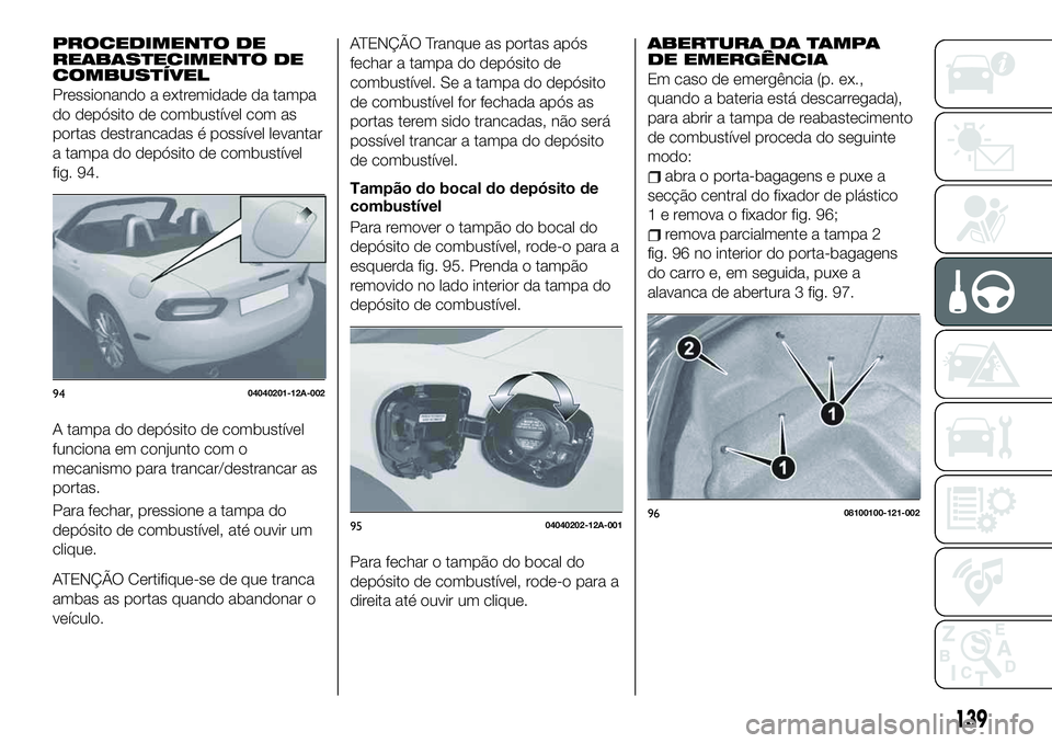 FIAT 124 SPIDER 2021  Manual de Uso e Manutenção (in Portuguese) PROCEDIMENTO DE
REABASTECIMENTO DE
COMBUSTÍVEL
Pressionando a extremidade da tampa
do depósito de combustível com as
portas destrancadas é possível levantar
a tampa do depósito de combustível
f