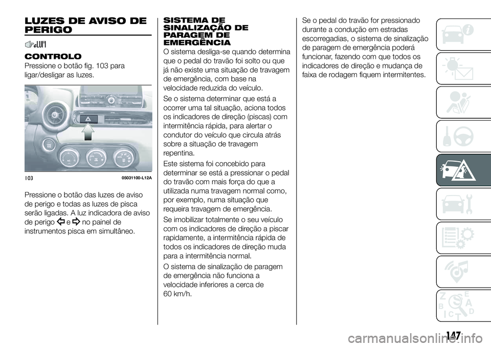 FIAT 124 SPIDER 2021  Manual de Uso e Manutenção (in Portuguese) LUZES DE AVISO DE
PERIGO
CONTROLO
Pressione o botão fig. 103 para
ligar/desligar as luzes.
Pressione o botão das luzes de aviso
de perigo e todas as luzes de pisca
serão ligadas. A luz indicadora d
