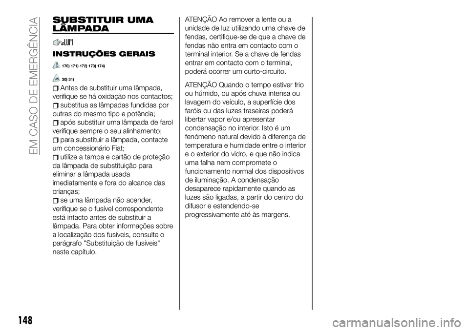 FIAT 124 SPIDER 2021  Manual de Uso e Manutenção (in Portuguese) SUBSTITUIR UMA
LÂMPADA
INSTRUÇÕES GERAIS
170) 171) 172) 173) 174)
30) 31)
Antes de substituir uma lâmpada,
verifique se há oxidação nos contactos;
substitua as lâmpadas fundidas por
outras do 