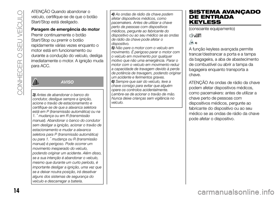 FIAT 124 SPIDER 2021 Manual de Uso e Manutenção (in Portuguese) ATENÇÃO Quando abandonar o
veículo, certifique-se de que o botão
Start/Stop está desligado.
Paragem de emergência do motor
Premir continuamente o botão
Start/Stop ou premir o botão
rapidamente FIAT 124 SPIDER 2021 Manual de Uso e Manutenção (in Portuguese) ATENÇÃO Quando abandonar o
veículo, certifique-se de que o botão
Start/Stop está desligado.
Paragem de emergência do motor
Premir continuamente o botão
Start/Stop ou premir o botão
rapidamente