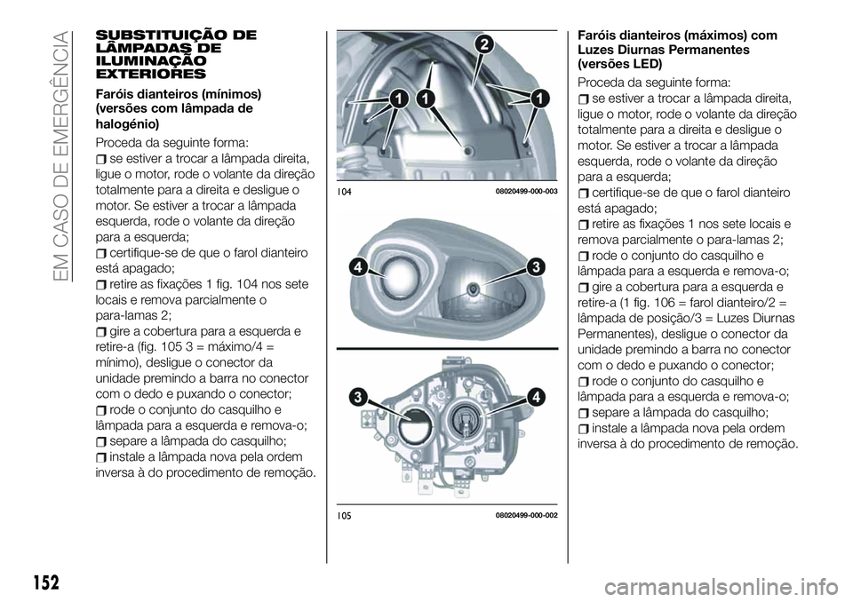 FIAT 124 SPIDER 2021  Manual de Uso e Manutenção (in Portuguese) SUBSTITUIÇÃO DE
LÂMPADAS DE
ILUMINAÇÃO
EXTERIORES
Faróis dianteiros (mínimos)
(versões com lâmpada de
halogénio)
Proceda da seguinte forma:
se estiver a trocar a lâmpada direita,
ligue o mo