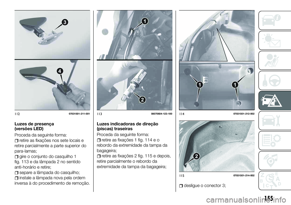 FIAT 124 SPIDER 2021  Manual de Uso e Manutenção (in Portuguese) Luzes de presença
(versões LED)
Proceda da seguinte forma:
retire as fixações nos sete locais e
retire parcialmente a parte superior do
para-lamas;
gire o conjunto do casquilho 1
fig. 113 e da lâ