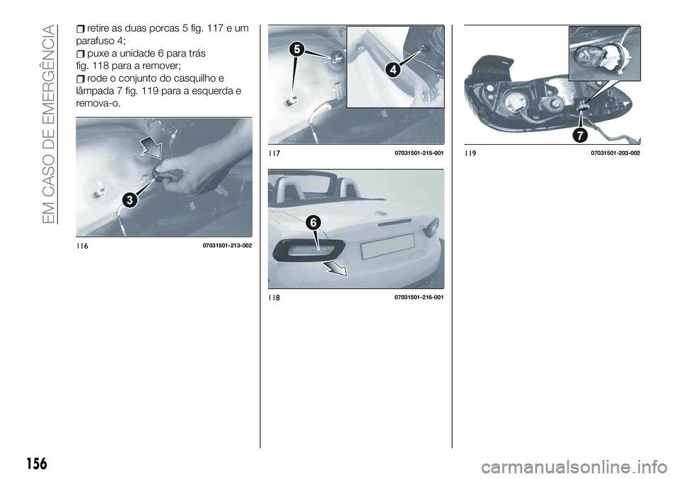 FIAT 124 SPIDER 2021  Manual de Uso e Manutenção (in Portuguese) retire as duas porcas 5 fig. 117 e um
parafuso 4;
puxe a unidade 6 para trás
fig. 118 para a remover;
rode o conjunto do casquilho e
lâmpada 7 fig. 119 para a esquerda e
remova-o.
11607031501-213-00