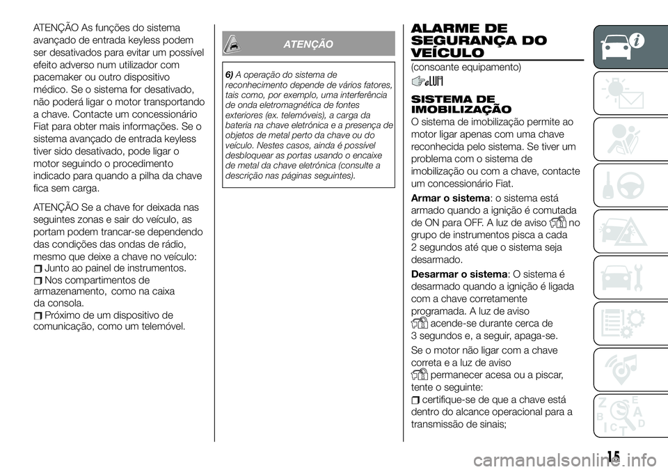FIAT 124 SPIDER 2021 Manual de Uso e Manutenção (in Portuguese) ATENÇÃO As funções do sistema
avançado de entrada keyless podem
ser desativados para evitar um possível
efeito adverso num utilizador com
pacemaker ou outro dispositivo
médico. Se o sistema for FIAT 124 SPIDER 2021 Manual de Uso e Manutenção (in Portuguese) ATENÇÃO As funções do sistema
avançado de entrada keyless podem
ser desativados para evitar um possível
efeito adverso num utilizador com
pacemaker ou outro dispositivo
médico. Se o sistema for