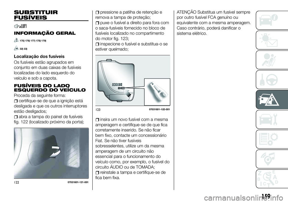 FIAT 124 SPIDER 2019 Manual de Uso e Manutenção (in Portuguese) 159
SUBSTITUIR
FUSÍVEIS
INFORMAÇÃO GERAL
175) 176) 177) 178) 179)
32) 33)
Localização dos fusíveis
Os fusíveis estão agrupados em
conjunto em duas caixas de fusíveis
localizadas do lado esque FIAT 124 SPIDER 2019 Manual de Uso e Manutenção (in Portuguese) 159
SUBSTITUIR
FUSÍVEIS
INFORMAÇÃO GERAL
175) 176) 177) 178) 179)
32) 33)
Localização dos fusíveis
Os fusíveis estão agrupados em
conjunto em duas caixas de fusíveis
localizadas do lado esque