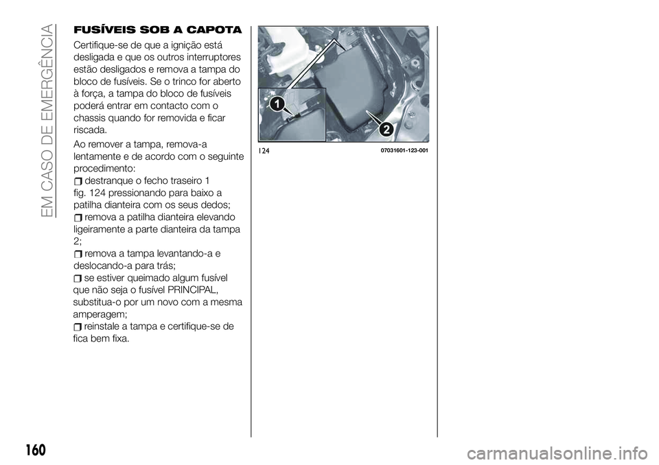 FIAT 124 SPIDER 2019 Manual de Uso e Manutenção (in Portuguese) 160
EM CASO DE EMERGÊNCIA
se estiver queimado algum fusível
que não seja o fusível PRINCIPAL,
substitua-o por um novo com a mesma
amperagem;
reinstale a tampa e certifique-se de
fica bem fixa.
124 FIAT 124 SPIDER 2019 Manual de Uso e Manutenção (in Portuguese) 160
EM CASO DE EMERGÊNCIA
se estiver queimado algum fusível
que não seja o fusível PRINCIPAL,
substitua-o por um novo com a mesma
amperagem;
reinstale a tampa e certifique-se de
fica bem fixa.
124