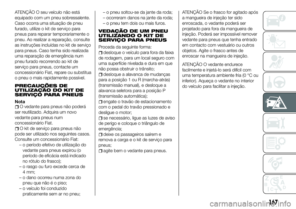FIAT 124 SPIDER 2019 Manual de Uso e Manutenção (in Portuguese) ATENÇÃO O seu veículo não está
equipado com um pneu sobressalente.
Caso ocorra uma situação de pneu
furado, utilize o kit de serviço para
pneus para reparar temporariamente o
pneu. Ao realizar FIAT 124 SPIDER 2019 Manual de Uso e Manutenção (in Portuguese) ATENÇÃO O seu veículo não está
equipado com um pneu sobressalente.
Caso ocorra uma situação de pneu
furado, utilize o kit de serviço para
pneus para reparar temporariamente o
pneu. Ao realizar