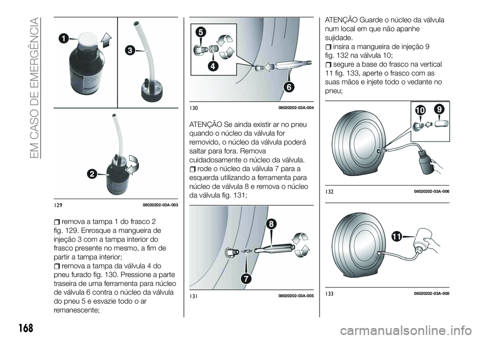 FIAT 124 SPIDER 2019 Manual de Uso e Manutenção (in Portuguese) remova a tampa 1 do frasco 2
fig. 129. Enrosque a mangueira de
injeção 3 com a tampa interior do
frasco presente no mesmo, a fim de
partir a tampa interior;
remova a tampa da válvula 4 do
pneu fura FIAT 124 SPIDER 2019 Manual de Uso e Manutenção (in Portuguese) remova a tampa 1 do frasco 2
fig. 129. Enrosque a mangueira de
injeção 3 com a tampa interior do
frasco presente no mesmo, a fim de
partir a tampa interior;
remova a tampa da válvula 4 do
pneu fura