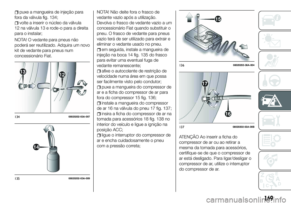 FIAT 124 SPIDER 2021  Manual de Uso e Manutenção (in Portuguese) puxe a mangueira de injeção para
fora da válvula fig. 134;
volte a inserir o núcleo da válvula
12 na válvula 13 e rode-o para a direita
para o instalar;
NOTA! O vedante para pneus não
poderá s