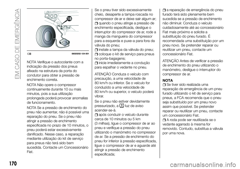 FIAT 124 SPIDER 2021  Manual de Uso e Manutenção (in Portuguese) NOTA Verifique o autocolante com a
indicação da pressão dos pneus
afixado na estrutura da porta do
condutor para obter a pressão de
enchimento correta.
NOTA Não opere o compressor
continuamente d