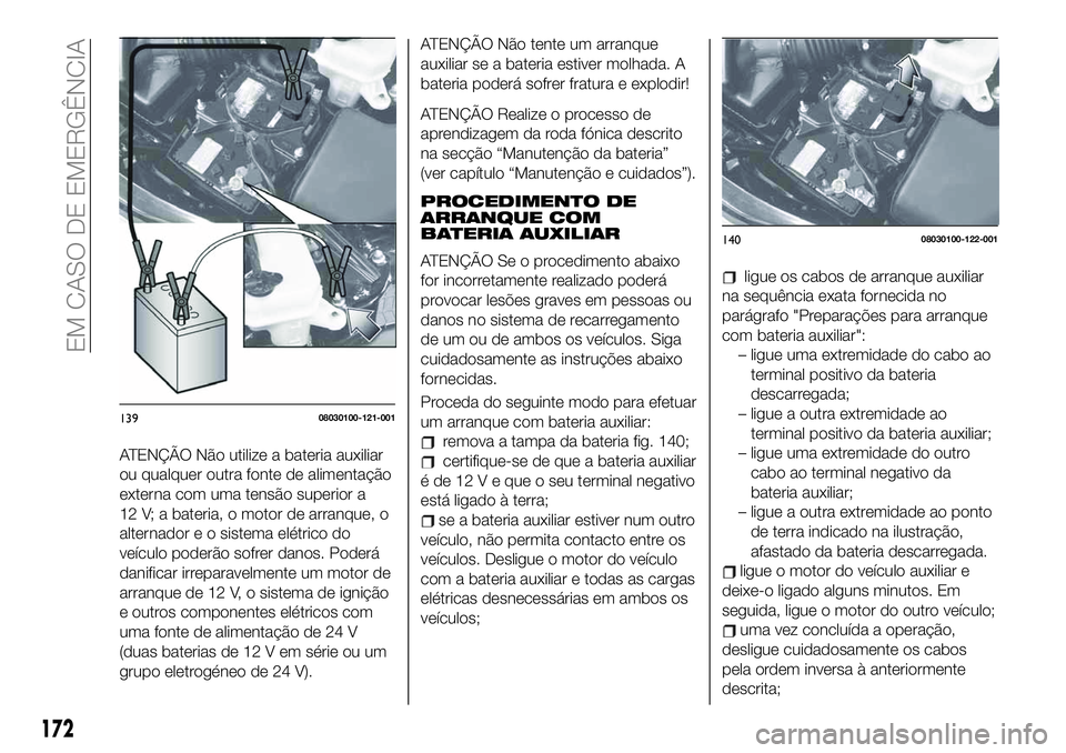 FIAT 124 SPIDER 2021  Manual de Uso e Manutenção (in Portuguese) ATENÇÃO Não utilize a bateria auxiliar
ou qualquer outra fonte de alimentação
externa com uma tensão superior a
12 V; a bateria, o motor de arranque, o
alternador e o sistema elétrico do
veícu