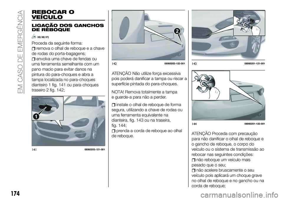FIAT 124 SPIDER 2021  Manual de Uso e Manutenção (in Portuguese) REBOCAR O
VEÍCULO
LIGAÇÃO DOS GANCHOS
DE REBOQUE
35) 36) 37)
Proceda da seguinte forma:
remova o olhal de reboque e a chave
de rodas do porta-bagagens;
envolva uma chave de fendas ou
uma ferramenta