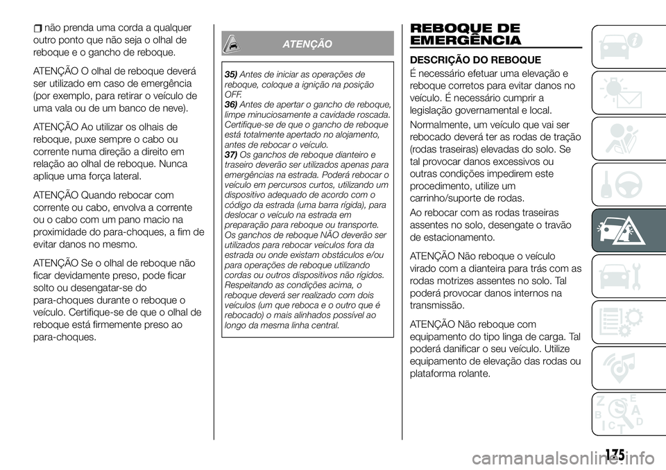 FIAT 124 SPIDER 2021  Manual de Uso e Manutenção (in Portuguese) não prenda uma corda a qualquer
outro ponto que não seja o olhal de
reboque e o gancho de reboque.
ATENÇÃO O olhal de reboque deverá
ser utilizado em caso de emergência
(por exemplo, para retira