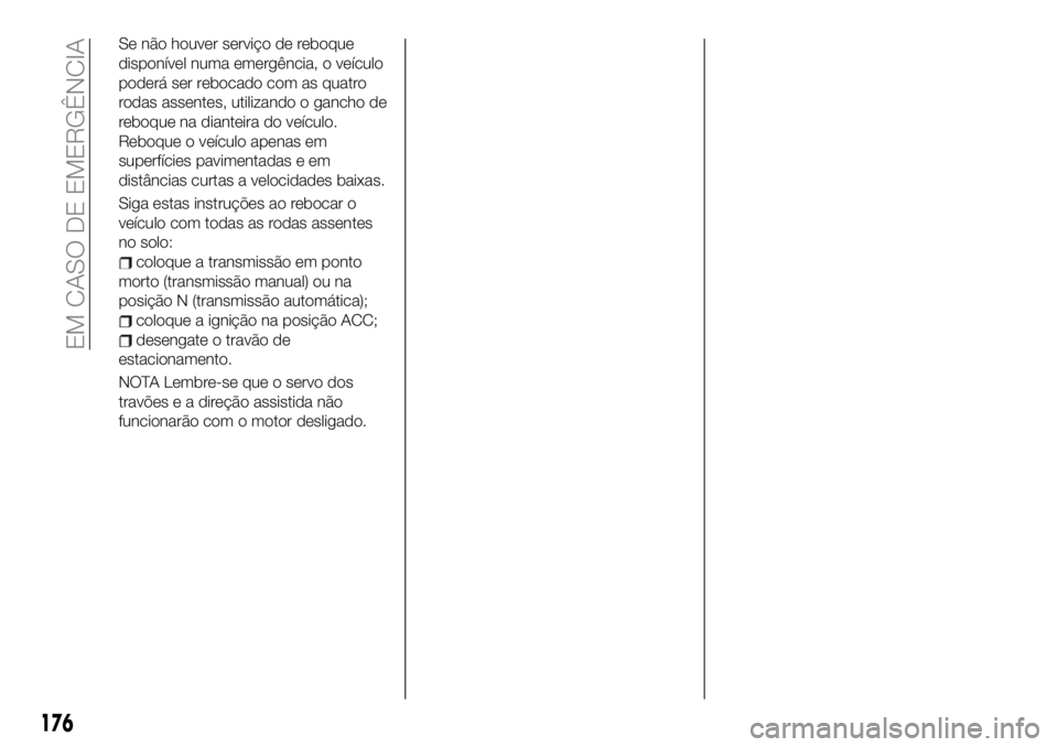 FIAT 124 SPIDER 2021  Manual de Uso e Manutenção (in Portuguese) Se não houver serviço de reboque
disponível numa emergência, o veículo
poderá ser rebocado com as quatro
rodas assentes, utilizando o gancho de
reboque na dianteira do veículo.
Reboque o veícu