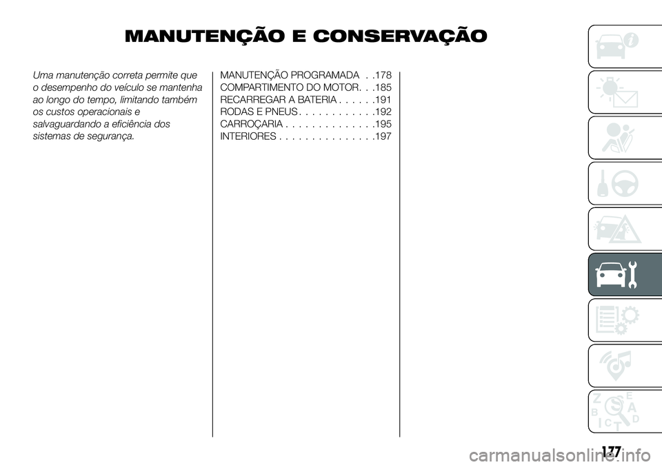 FIAT 124 SPIDER 2021  Manual de Uso e Manutenção (in Portuguese) MANUTENÇÃO E CONSERVAÇÃO
Uma manutenção correta permite que
o desempenho do veículo se mantenha
ao longo do tempo, limitando também
os custos operacionais e
salvaguardando a eficiência dos
si