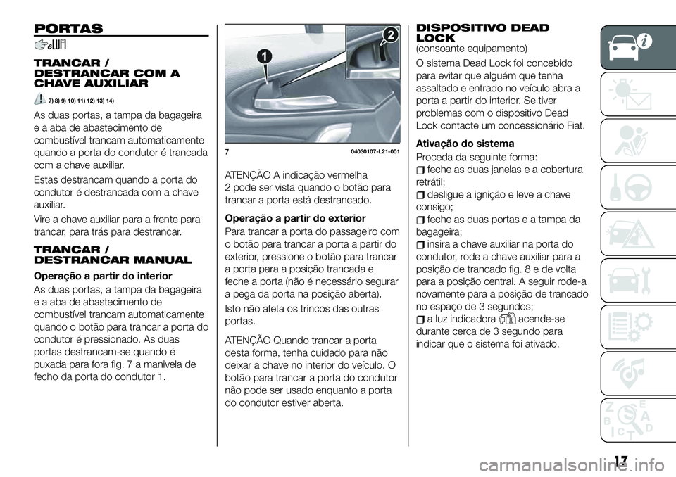 FIAT 124 SPIDER 2021 Manual de Uso e Manutenção (in Portuguese) PORTAS
TRANCAR /
DESTRANCAR COM A
CHAVE AUXILIAR
7) 8) 9) 10) 11) 12) 13) 14)
As duas portas, a tampa da bagageira
e a aba de abastecimento de
combustível trancam automaticamente
quando a porta do co FIAT 124 SPIDER 2021 Manual de Uso e Manutenção (in Portuguese) PORTAS
TRANCAR /
DESTRANCAR COM A
CHAVE AUXILIAR
7) 8) 9) 10) 11) 12) 13) 14)
As duas portas, a tampa da bagageira
e a aba de abastecimento de
combustível trancam automaticamente
quando a porta do co
