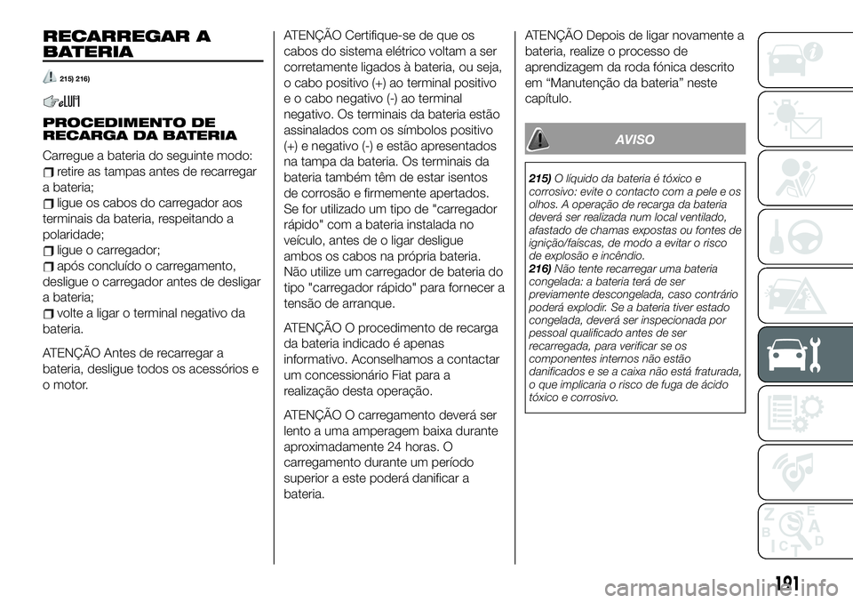 FIAT 124 SPIDER 2021 Manual de Uso e Manutenção (in Portuguese) RECARREGAR A
BATERIA
215) 216)
PROCEDIMENTO DE
RECARGA DA BATERIA
Carregue a bateria do seguinte modo:
retire as tampas antes de recarregar
a bateria;
ligue os cabos do carregador aos
terminais da bat FIAT 124 SPIDER 2021 Manual de Uso e Manutenção (in Portuguese) RECARREGAR A
BATERIA
215) 216)
PROCEDIMENTO DE
RECARGA DA BATERIA
Carregue a bateria do seguinte modo:
retire as tampas antes de recarregar
a bateria;
ligue os cabos do carregador aos
terminais da bat