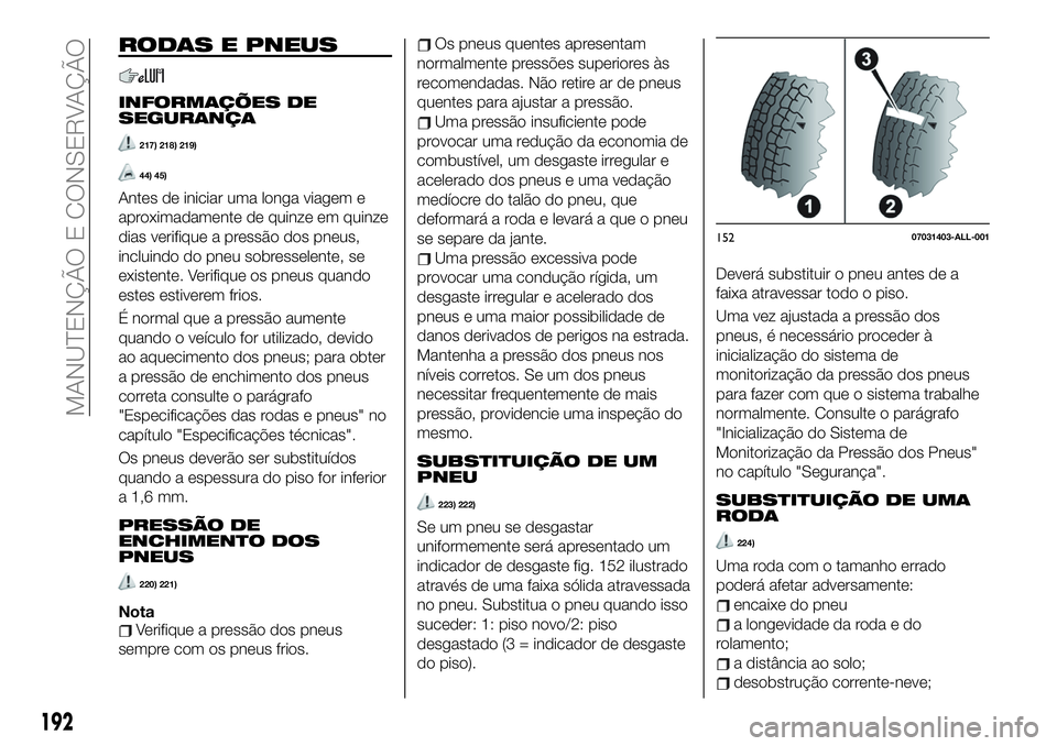 FIAT 124 SPIDER 2021 Manual de Uso e Manutenção (in Portuguese) RODAS E PNEUS
INFORMAÇÕES DE
SEGURANÇA
217) 218) 219)
44) 45)
Antes de iniciar uma longa viagem e
aproximadamente de quinze em quinze
dias verifique a pressão dos pneus,
incluindo do pneu sobresse FIAT 124 SPIDER 2021 Manual de Uso e Manutenção (in Portuguese) RODAS E PNEUS
INFORMAÇÕES DE
SEGURANÇA
217) 218) 219)
44) 45)
Antes de iniciar uma longa viagem e
aproximadamente de quinze em quinze
dias verifique a pressão dos pneus,
incluindo do pneu sobresse